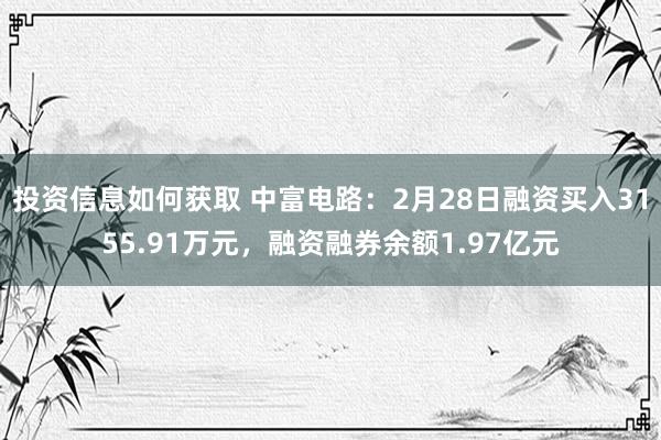 投资信息如何获取 中富电路：2月28日融资买入3155.91