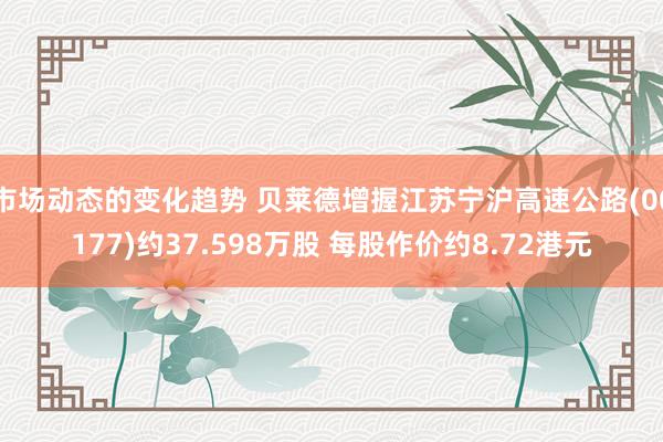 市场动态的变化趋势 贝莱德增握江苏宁沪高速公路(00177)