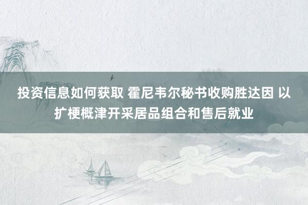 投资信息如何获取 霍尼韦尔秘书收购胜达因 以扩梗概津开采居品