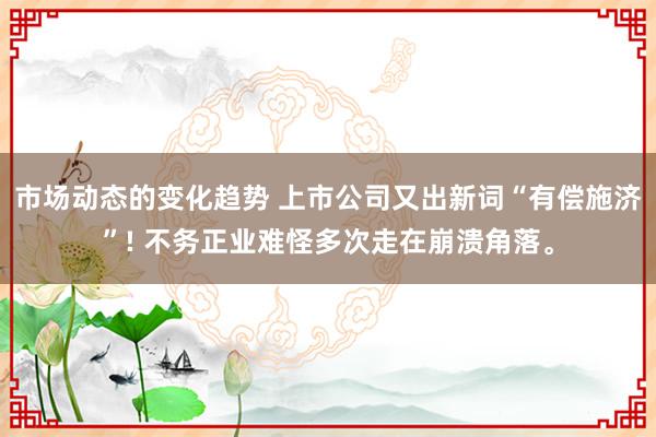 市场动态的变化趋势 上市公司又出新词“有偿施济”! 不务正业