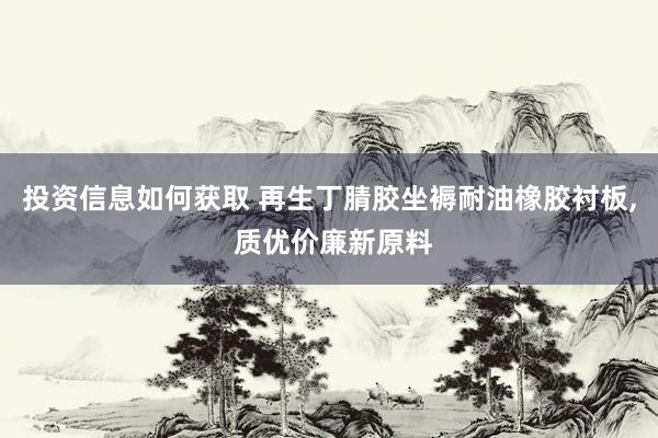 投资信息如何获取 再生丁腈胶坐褥耐油橡胶衬板, 质优价廉新原料