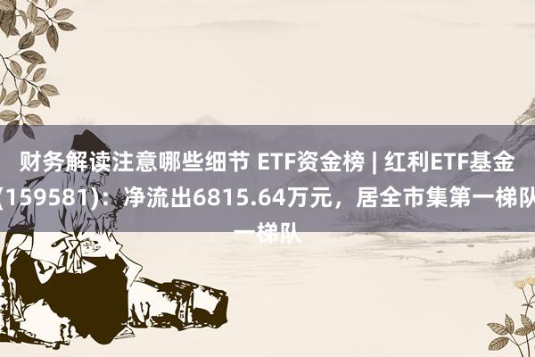 财务解读注意哪些细节 ETF资金榜 | 红利ETF基金(15