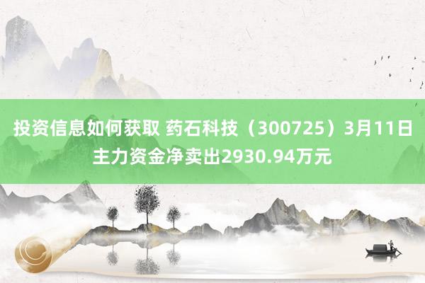 投资信息如何获取 药石科技（300725）3月11日主力资金