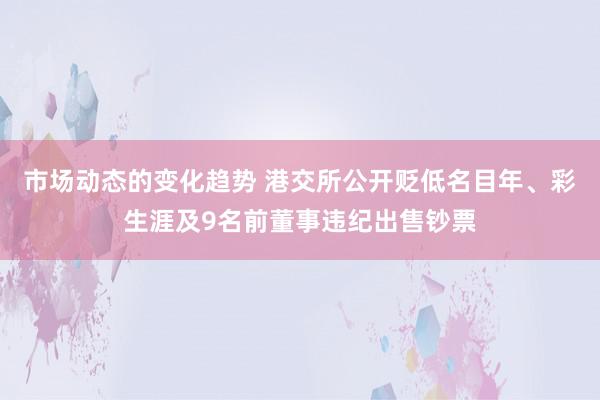 市场动态的变化趋势 港交所公开贬低名目年、彩生涯及9名前董事违纪出售钞票